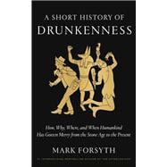 A Short History of Drunkenness How, Why, Where, and When Humankind Has Gotten Merry from the Stone Age to the  Present