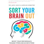 Sort Your Brain Out Boost Your Performance, Manage Stress and Achieve More