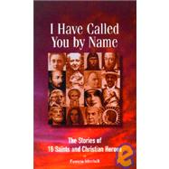 I Have Called You by Name : The Stories of 16 Saints and Christian Heroes