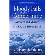 Bloody Falls of the Coppermine Madness and Murder in the Arctic Barren Lands
