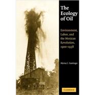 The Ecology of Oil: Environment, Labor, and the Mexican Revolution, 1900â€“1938