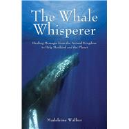 The Whale Whisperer Healing Messages from the Animal Kingdom to Help Mankind and the Planet