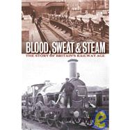Blood, Sweat and Steam : The Story of Britain's Railway Age
