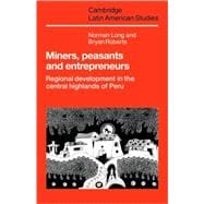 Miners, Peasants and Entrepreneurs: Regional Development in the Central Highlands of Peru