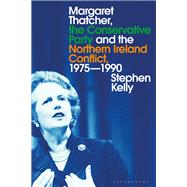 Margaret Thatcher, the Conservative Party and the Northern Ireland Conflict, 1975-1990