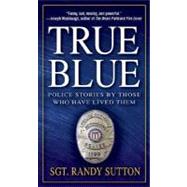 True Blue : Police Stories by Those Who Have Lived Them