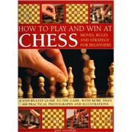 How to Play and Win at Chess Moves, rules and strategy for beginners: a practical guide to the game, with over 250 color photographs and illustrations