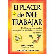 El Placer De No Trabajar / The Joy of Not Working: UN Libro Para Estresados, Desempleados, Jubilados O Cansados De Trabajar / A book for Retired, Unemployed and Overworked