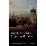 Dugald Stewart's Empire of the Mind Moral Education in the late Scottish Enlightenment