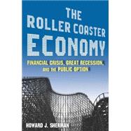 The Roller Coaster Economy: Financial Crisis, Great Recession, and the Public Option: Financial Crisis, Great Recession, and the Public Option