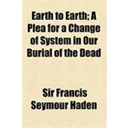 Earth to Earth: A Plea for a Change of System in Our Burial of the Dead,9781154525380