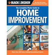 Black & Decker The Complete Photo Guide to Home Improvement More Than 200 Value-Adding Remodeling Projects