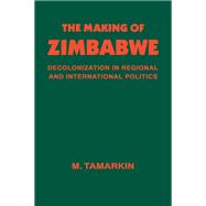 The Making of Zimbabwe: Decolonization in Regional and International Politics
