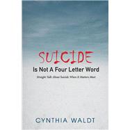 Suicide Is Not A Four Letter Word Straight Talk About Suicide When It Matters Most