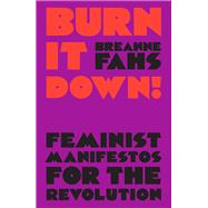 Burn It Down! Feminist Manifestos for the Revolution