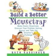 Build a Better Mousetrap Make Classic Inventions, Discover Your Problem-Solving Genius, and Take the Inventor's Challenge