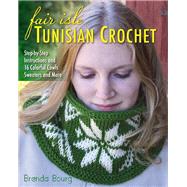 Fair Isle Tunisian Crochet Step-by-Step Instructions and 16 Colorful Cowls, Sweaters, and More
