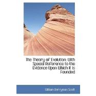 The Theory of Evolution: With Special Reference to the Evidence upon Which It Is Founded