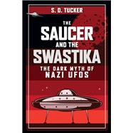 The Saucer and the Swastika The Dark Myth of Nazi UFOs