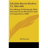 Life John Barrett Kerfoot V2, 1864-1881 : First Bishop of Pittsburgh, with Selections from His Diaries and Correspondence (1886)