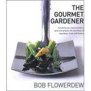 The Gourmet Gardener; Everything You Need to Know to Grow the Finest of Vegetables, Fruits and Flowers