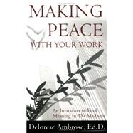 Making Peace with Your Work : An Invitation to Find Meaning in the Madness