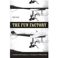 The Fun Factory: The Keystone Film Company and the Emergence of Mass Culture