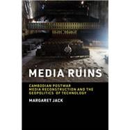 Media Ruins Cambodian Postwar Media Reconstruction and the Geopolitics of Technology