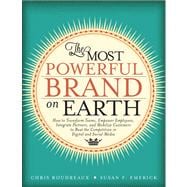 The Most Powerful Brand On Earth How to Transform Teams, Empower Employees, Integrate Partners, and Mobilize Customers to Beat the Competition in Digital and Social Media