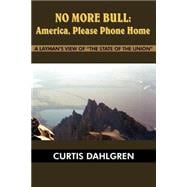 No More Bull: America, Please Phone Home:  A Layman's View Of The State Of The Union