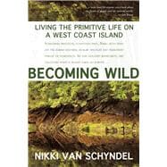 Becoming Wild Living the Primitive Life on a West Coast Island