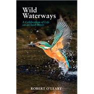 Wild Waterways A Celebration of Life on an Irish River