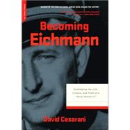 Becoming Eichmann Rethinking the Life, Crimes, and Trial of a 
