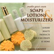 Make Your Own Soaps, Lotions, & Moisturizers Luxury Beauty Products You Can Create at Home
