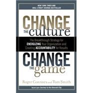 Change the Culture, Change the Game : The Breakthrough Strategy for Energizing Your Organization and Creating Accountability for Results