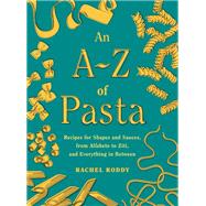 An A-Z of Pasta Recipes for Shapes and Sauces, from Alfabeto to Ziti, and Everything in Between:  A Cookbook