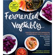 Fermented Vegetables, 10th Anniversary Edition Creative Recipes for Fermenting 72 Vegetables, Fruits, & Herbs in Brined Pickles, Chutneys, Kimchis, Krauts, Pastes & Relishes