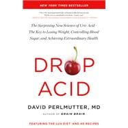 Drop Acid The Surprising New Science of Uric Acid—The Key to Losing Weight, Controlling Blood Sugar, and Achieving Extraordinary Health