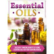 Essential Oils Discover 7 Amazing Benefits Of Using Essential Oils For Your Skin And Health!