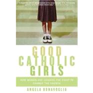 Good Catholic Girls : How Women Are Leading the Fight to Change the Church
