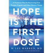 Hope Is the First Dose A Treatment Plan for Recovering from Trauma, Tragedy, and Other Massive Things