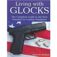 Living with Glocks : The Complete Guide to the New Standard in Combat Handguns