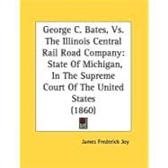 George C Bates, vs. the Illinois Central Rail Road Company : State of Michigan, in the Supreme Court of the United States (1860)