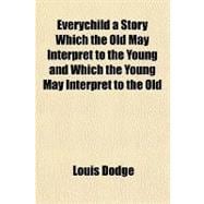 Everychild a Story Which the Old May Interpret to the Young and Which the Young May Interpret to the Old
