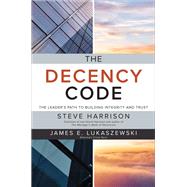 The Decency Code: The Leader's Path to Building Integrity and Trust