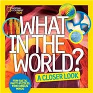 What in the World: A Closer Look Fun-tastic Photo Puzzles for Curious Minds