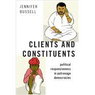 Clients and Constituents Political Responsiveness in Patronage Democracies