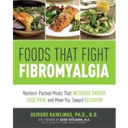 Foods that Fight Fibromyalgia Nutrient-Packed Meals That Increase Energy, Ease Pain, and Move You Towards Recovery