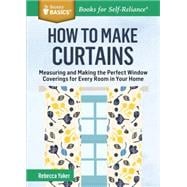 How to Make Curtains Measuring and Making the Perfect Window Coverings for Every Room in Your Home. A Storey BASICS® Title