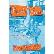 Muscle Beach : Where the Best Bodies in the World Started a Fitness Revolution